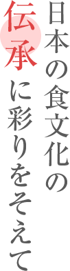 日本の食文化の伝承に彩りをそえて